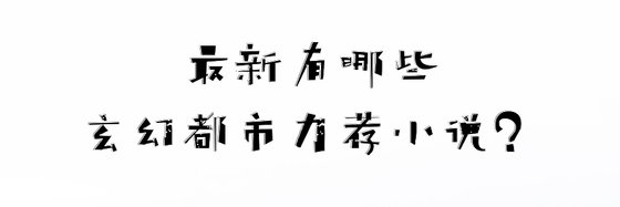 最新有哪些玄幻都市力薦小説？